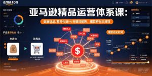 亚马逊精品运营体系课：数据选品/差异化设计/关键词矩阵，爆款孵化全流程-翻身站