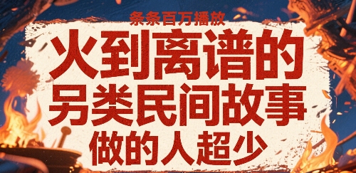 火到离谱的另类民间故事，条条百W播放，做的人超少-翻身站