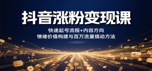 抖音涨粉变现课，快速起号流程+内容方向+情绪价值构建与百万流量撬动方法-翻身站