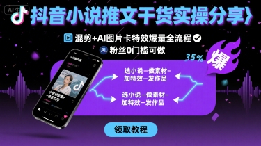 抖音小说推文干货实操分享，混剪+AI图片卡特效爆量全流程，0粉丝0门槛可做-翻身站