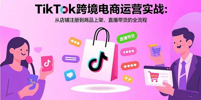 TikTok跨境电商运营实战：从店铺注册到商品上架、直播带货的全流程-翻身站