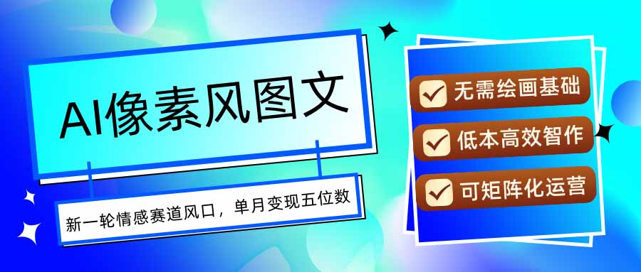 AI像素风图文超详细实操全过程，每天一小时轻松易上手，单月变现五位数-翻身站