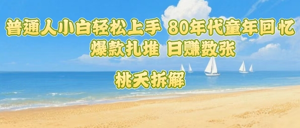 普通人小白轻松上手 80年代童年回忆杀，爆款扎堆，日入数张-翻身站
