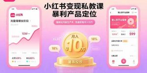 小红书变现私教课，暴利产品定位，高转化内容生产术，快速实现月入10万-翻身站
