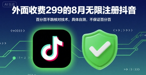 外面收299的8月无限注册抖音百分百不跳核对技术，具体自测，不保证百分百-翻身站