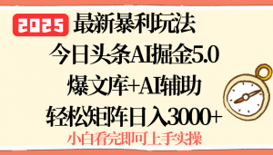 2025年今日头条最新暴利玩法5.0，一键生成爆款，轻松实现矩阵日入3000+-翻身站