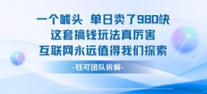 一个噱头单日卖了980米 这套搞钱玩法真厉害 互联网永远值得我们探索-翻身站