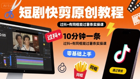短剧快剪原创教程，10分钟一条，过抖+有同框能过薯条实操课-翻身站