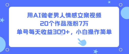 用AI做老男人情感文案视频，20个作品涨粉7W，单号每天收益3张+，小白操作简单-翻身站