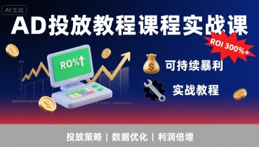 AD投放教程课程实战课，实现广告ROI300%+可持续暴利-翻身站