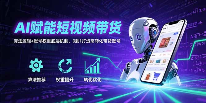 AI赋能短视频带货：算法逻辑+账号权重底层机制，0到1打造高转化带货账号-翻身站