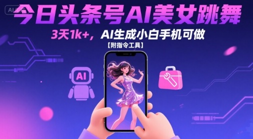 今日头条号AI美女跳舞，3天1k+，AI生成小白手机可做【附指令工具】-翻身站