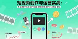 短视频创作与运营实战：基础搭建/内容生产/流量运营/变现闭环/4大核心模块-翻身站