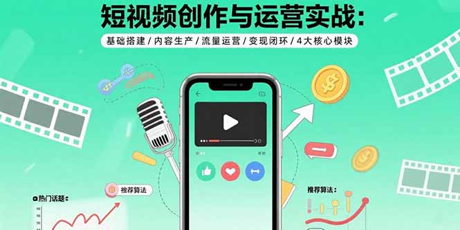 短视频创作与运营实战：基础搭建/内容生产/流量运营/变现闭环/4大核心模块-翻身站
