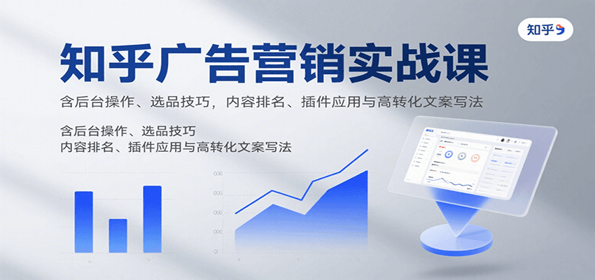 知乎广告营销实战课，含后台操作、选品技巧，内容排名、插件应用与高转化文案写法-翻身站