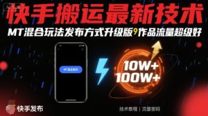 快手搬运最新技术，MT混合玩法发布方式升级版，作品流量超级好-翻身站