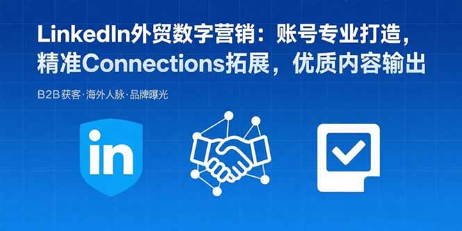 LinkedIn外贸数字营销：账号专业打造，精准Connections拓展，优质内容输出-翻身站