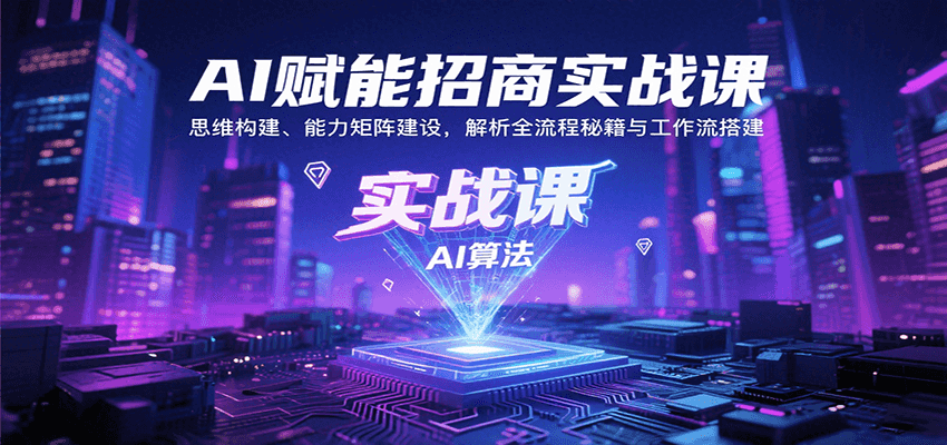 AI赋能招商实战课：思维构建、能力矩阵建设，解析全流程秘籍与工作流搭建-翻身站