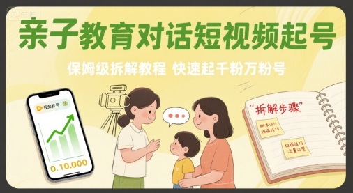 亲子教育对话短视频起号，保姆级拆解教程，快速起千粉万粉号-翻身站