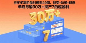 拼多多高阶盈利模型49期，裂变+阶梯+群爆  单店月销30万+投产7的超盈利-翻身站