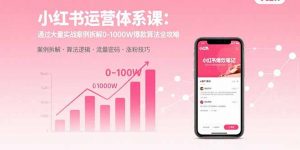 小红书运营体系课：通过大量实战案例拆解0-1000W爆款算法全攻略-翻身站