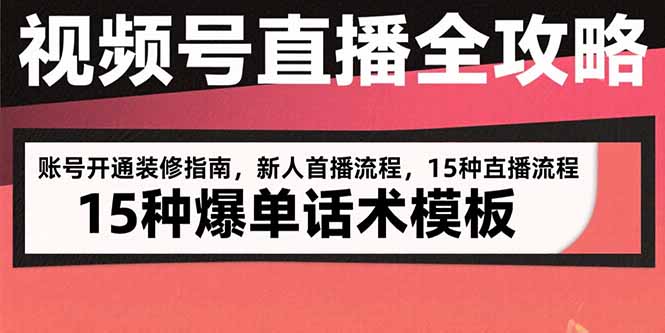 视频号直播全攻略：账号开通装修指南，新人首播流程，15种爆单话术模板-翻身站