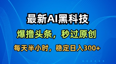 最新AI黑科技软件撸头条搬运，无需任何指令，秒过原创，每天半小时，稳定日入3张【揭秘】-翻身站