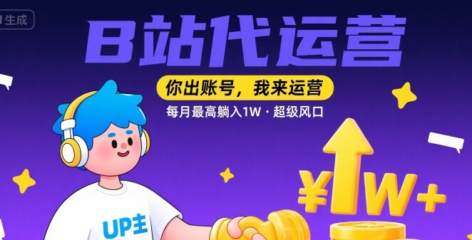 【B站代运营 】你出账号，我来运营，每月最高躺入1W，超级风口【揭秘】-翻身站