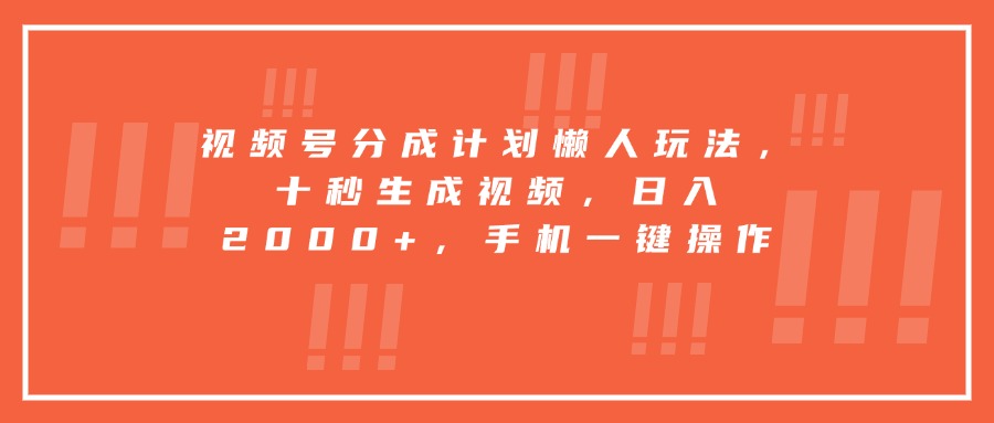 视频号分成计划懒人玩法，十秒生成视频，日入2000+，手机一键操作-翻身站