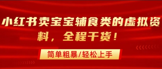 小红书卖宝宝辅食类的虚拟资料，从引流到私域变现，全程干货，简单粗暴，轻松上手-翻身站