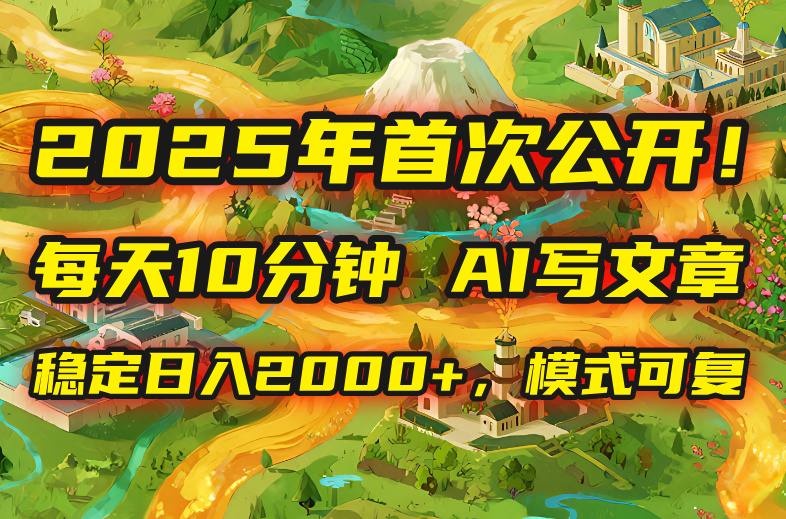 2025年8月首次公开，每天10分钟，用AI写文章，稳定日入2000+，模式可复…-翻身站