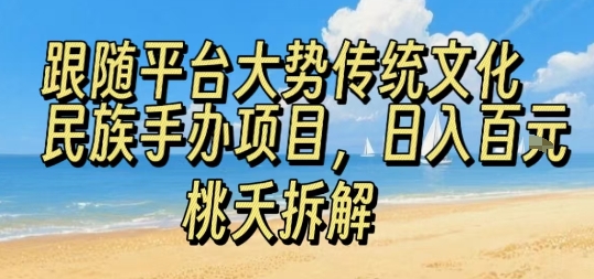 跟随平台大势传统文化民族手办项目，操作非常简单，日入1张-翻身站