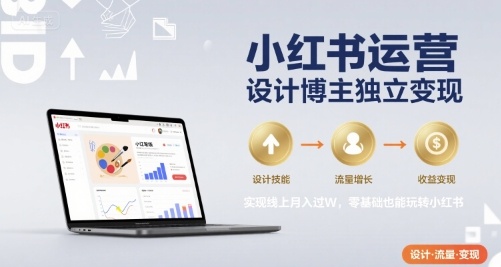 小红书运营设计博主独立变现，实现线上月入过W，零基础也能玩转小红书-翻身站