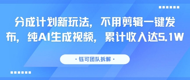分成计划新玩法，不用剪辑一键发布，纯AI生成视频，累计收入达5.1W-翻身站