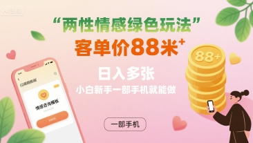 两性情感绿色玩法，客单价88米 日入多张，小白新手一部手机就能做-翻身站