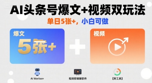 AI头条号爆文+视频双玩法，单日5张+，小白可做【附工具】-翻身站