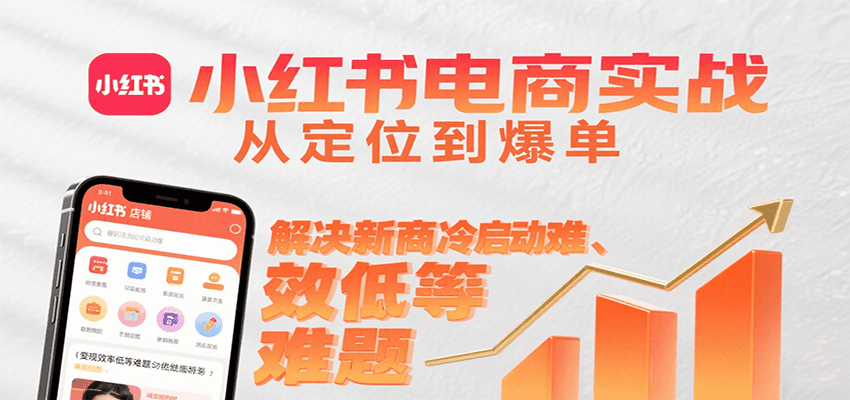 小红书电商实战，从定位到爆单解决新商冷启动难、变现效率低等难题-翻身站