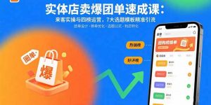 实体店卖爆团单速成课：来客实操与四榜运营，7大选题模板精准引流-翻身站