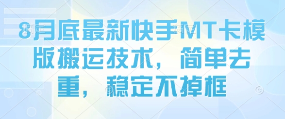 8月底最新快手MT卡模版搬运技术，简单去重，稳定不掉框-翻身站