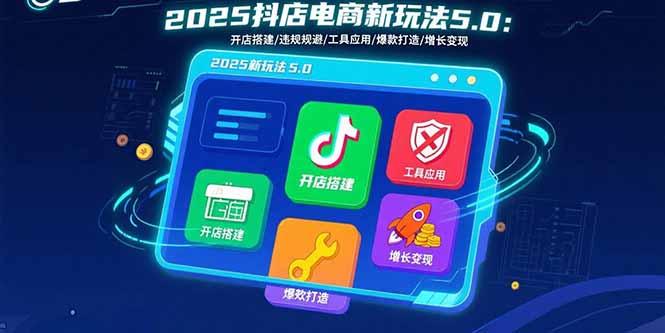 2025抖店电商新玩法5.0：开店搭建/违规规避/工具应用,快速掌握基础运营…-翻身站