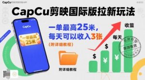 一单最高25米，亲测CapCu剪映国际版拉新玩法，每天可以收入3张(附详细教程)-翻身站