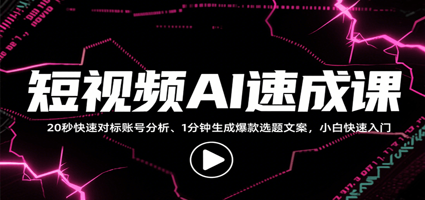 图片[1]-短视频AI速成课，找对标/定选题/拆结构/写文案等，小白快速上手解锁多样创作技能-翻身站
