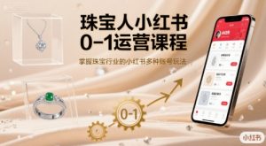 珠宝人小红书0-1运营课程，掌握珠宝行业的小红书多种账号玩法-翻身站