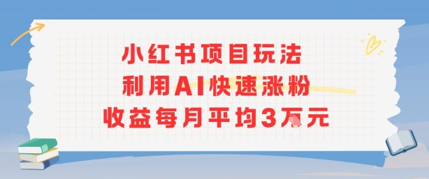 小红书商单项目新玩法，利用AI快速涨粉收益每月平均3W-翻身站