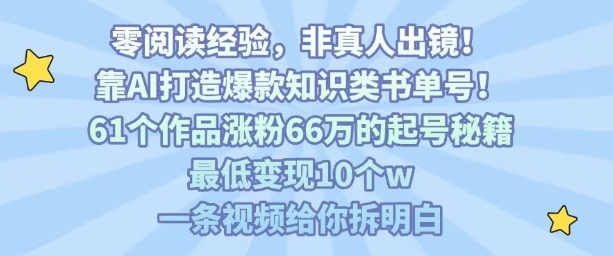 靠AI打造爆款知识类书单号，61个作品涨粉66w的起号秘籍，最低变现10个w，一条视频给你拆明白-翻身站
