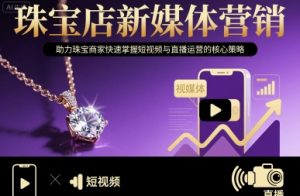 珠宝店新媒体营销，助力珠宝商家快速掌握短视频与直播运营的核心策略-翻身站