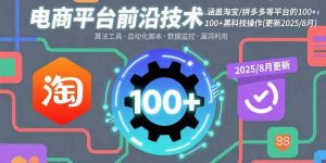 电商平台前沿技术：涵盖淘宝/拼多多等平台的100+黑科技操作(更新2025-8月-翻身站