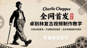 全网首发，卓别林复古视频制作教学，抖音全新赛道，可以进精选签独家，适合零基础新手操作-翻身站
