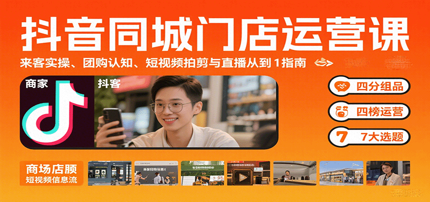 抖音同城门店运营课：来客实操、团购认知、短视频拍剪与直播从0到1指南-翻身站