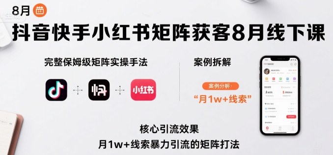 抖音快手小红书矩阵获客8月线下课，完整保姆级矩阵实操手法与案例拆解，月1w+线索暴力引流的矩阵打法-翻身站